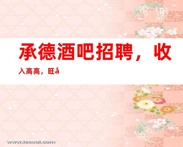 承德酒吧招聘,收入高/高,旺季来袭
