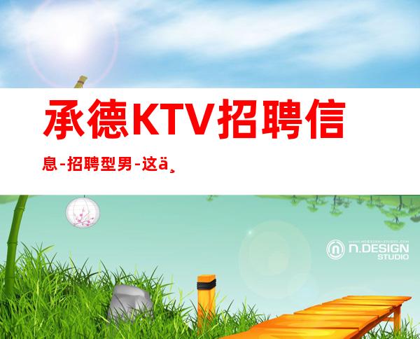 承德KTV招聘信息-招聘型男-这个团队氛围好