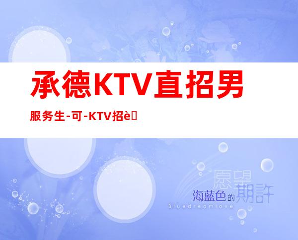 承德KTV直招男服务生-可-KTV招聘