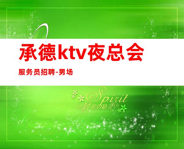 承德ktv夜总会服务员招聘-男.场ktv-不压不扣场