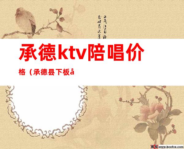 承德ktv陪唱价格（承德县下板城KTV陪唱）