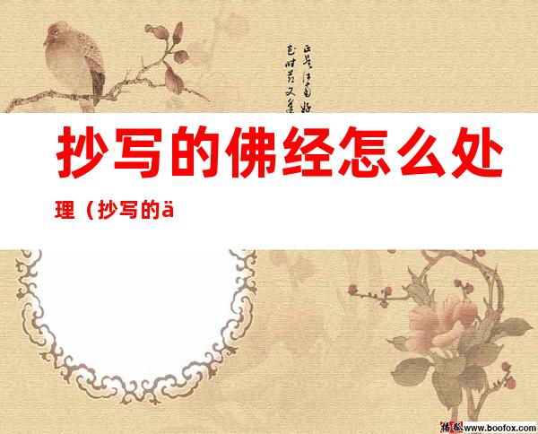 抄写的佛经怎么处理(抄写的佛经怎么处理视频)