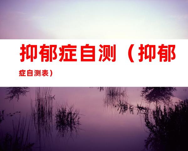 抑郁症自测(抑郁症自测表)
