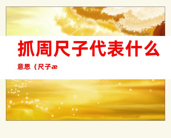 抓周尺子代表什么意思(尺子抓周寓意)