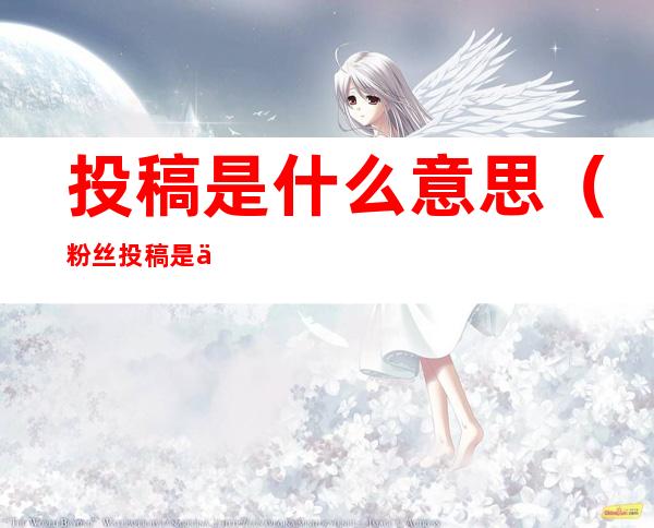 投稿是什么意思(粉丝投稿是什么意思)
