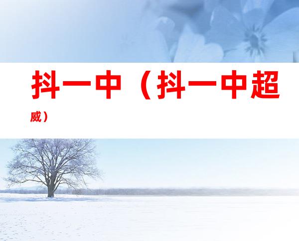 抖一中(抖一中超威)