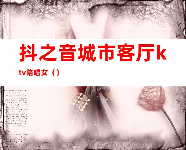 抖之音城市客厅ktv陪唱女()