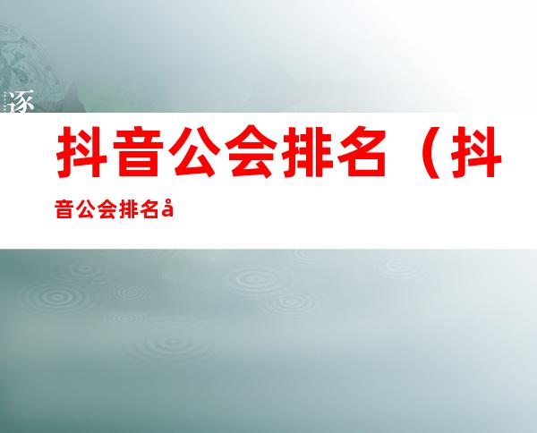 抖音公会排名(抖音公会排名在哪里看)