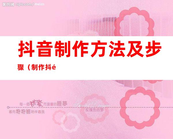 抖音制作方法及步骤(制作抖音的方法)