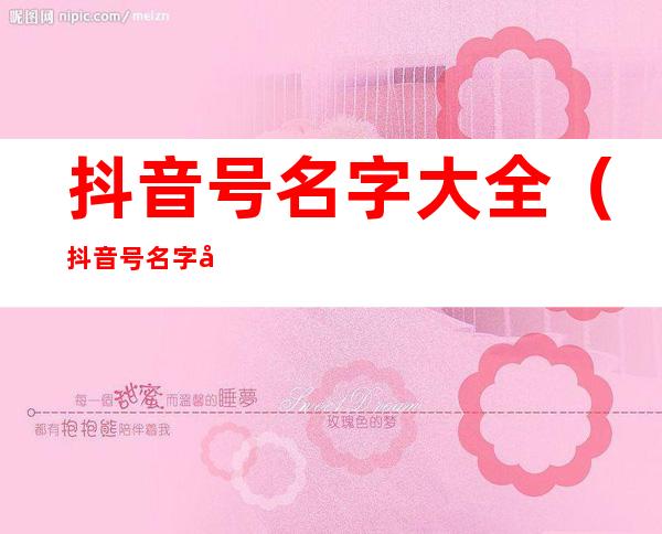 抖音号名字大全(抖音号名字大全数字女)