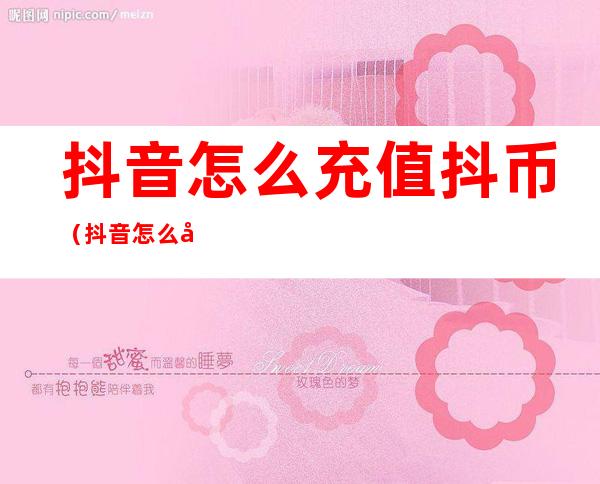 抖音怎么充值抖币(抖音怎么充值抖币1比10)