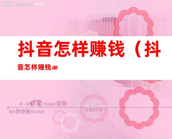 抖音怎样赚钱(抖音怎样赚钱教学)