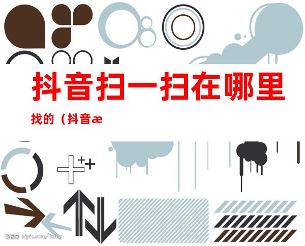 抖音扫一扫在哪里找的（抖音扫一扫在哪里找的极速版）