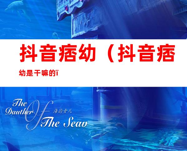 抖音痞幼(抖音痞幼是干嘛的)
