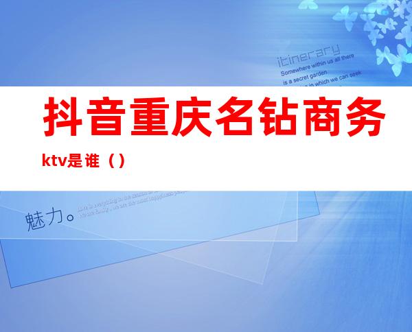 抖音重庆名钻商务ktv是谁()