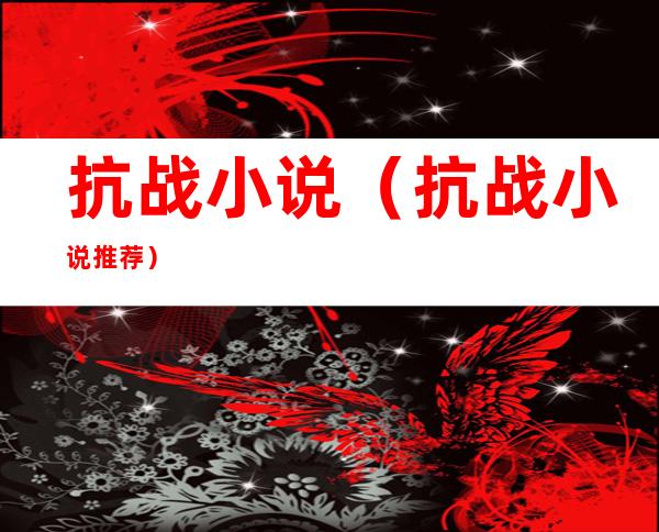 抗战小说(抗战小说推荐)