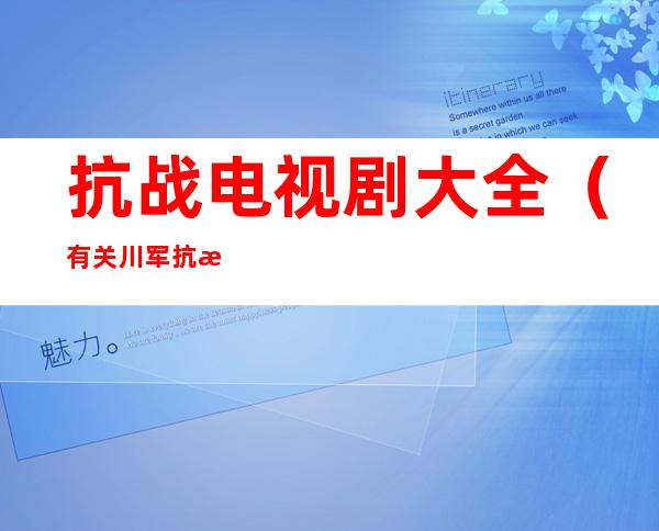 抗战电视剧大全(有关川军抗战电视剧大全)