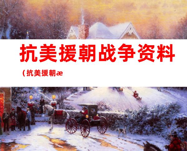 抗美援朝战争资料(抗美援朝战争资料选编)
