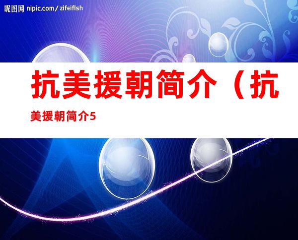 抗美援朝简介(抗美援朝简介50字左右)