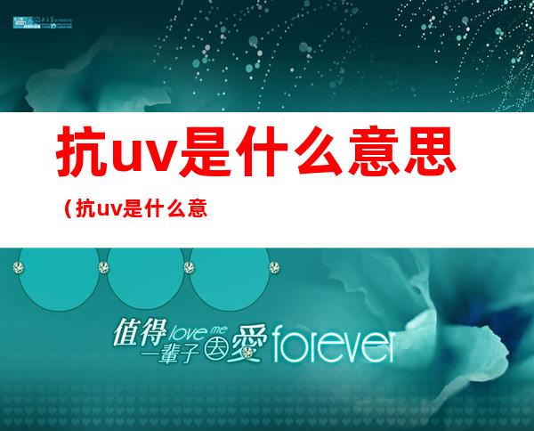 抗uv是什么意思(抗uv是什么意思啊)