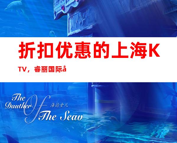 折扣优惠的上海KTV，睿丽国际夜总会预订有惊喜吗