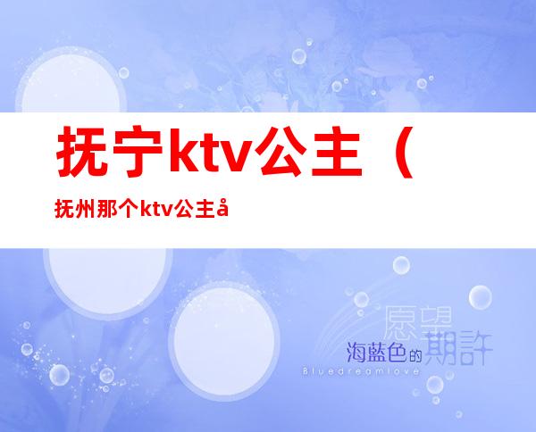 抚宁ktv公主（抚州那个ktv公主小费高）