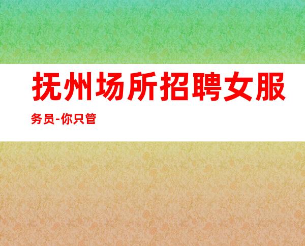 抚州场所招聘女服务员-你只管好