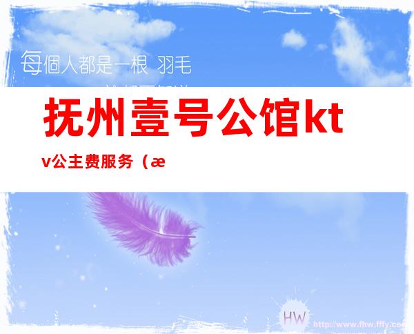 抚州壹号公馆ktv公主费服务(抚州壹号公馆KTV公主)
