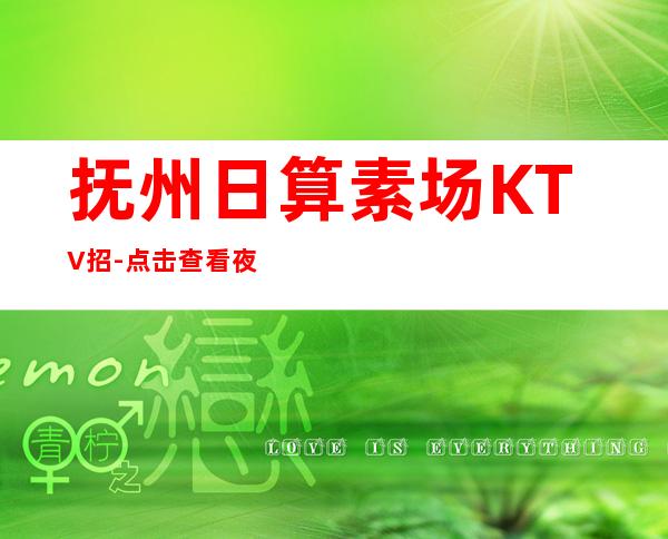抚州日算素场KTV招-点击查看夜总会入行介绍