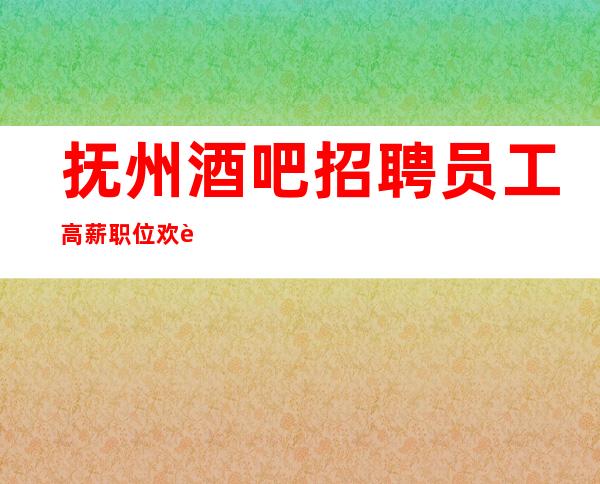 抚州酒吧招聘员工高薪职位欢迎加入