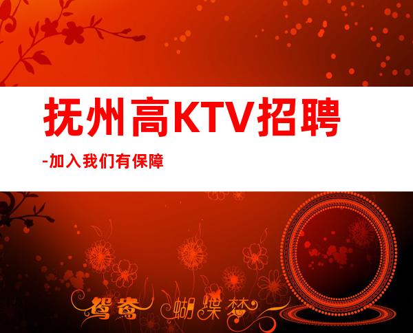 抚州高KTV招聘-加入我们有保障