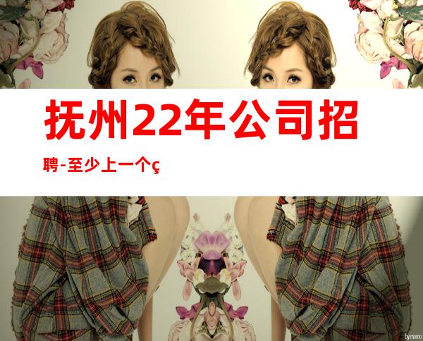 抚州22年公司招聘-至少上一个班