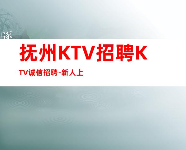 抚州KTV招聘KTV诚信招聘-新人上班稳定