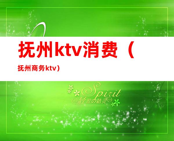 抚州ktv消费(抚州商务ktv)