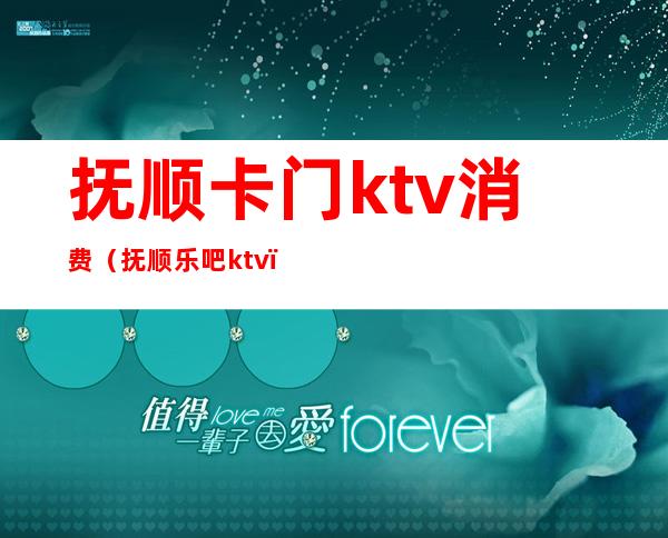 抚顺卡门ktv消费(抚顺乐吧ktv)