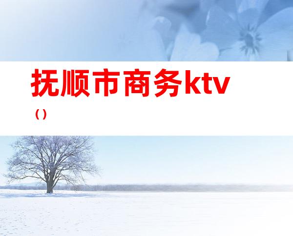 抚顺市商务ktv()