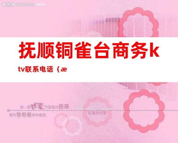 抚顺铜雀台商务ktv联系电话(抚顺铜雀台ktv怎么样)