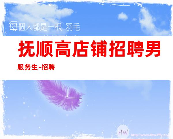 抚顺高店铺招聘男服务生-招聘型男