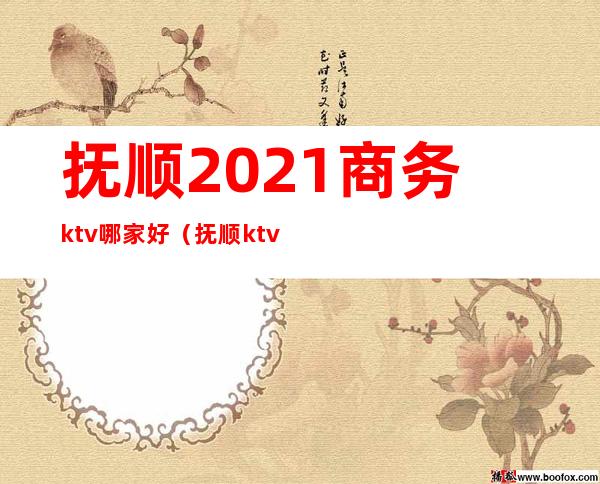 抚顺2021商务ktv哪家好（抚顺ktv开业了吗）