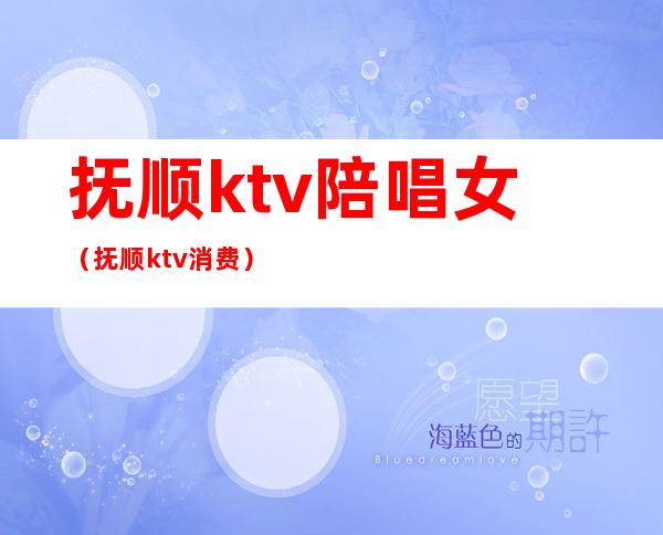 抚顺ktv陪唱女(抚顺ktv消费)