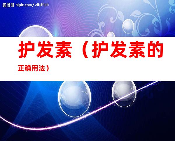 护发素（护发素的正确用法）