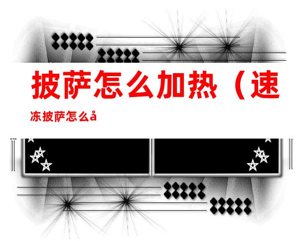 披萨怎么加热（速冻披萨怎么加热）