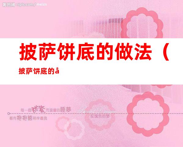 披萨饼底的做法（披萨饼底的做法洋果子店）