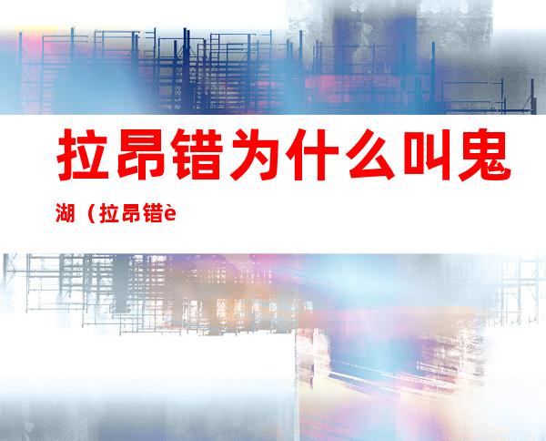 拉昂错为什么叫鬼湖(拉昂错胡为什么被称为鬼湖)