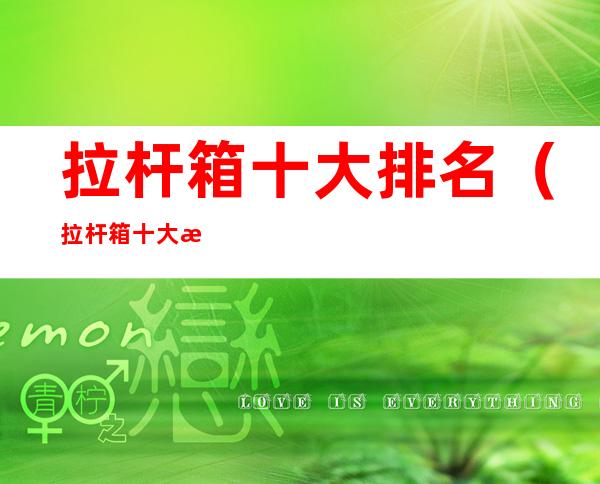 拉杆箱十大排名(拉杆箱十大排名图片)