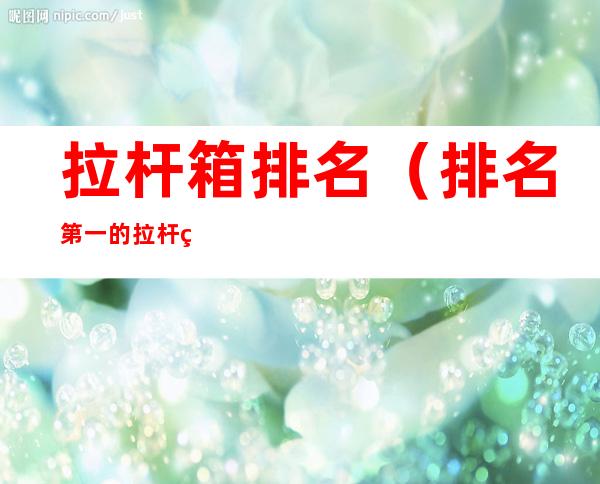拉杆箱排名(排名第一的拉杆箱)