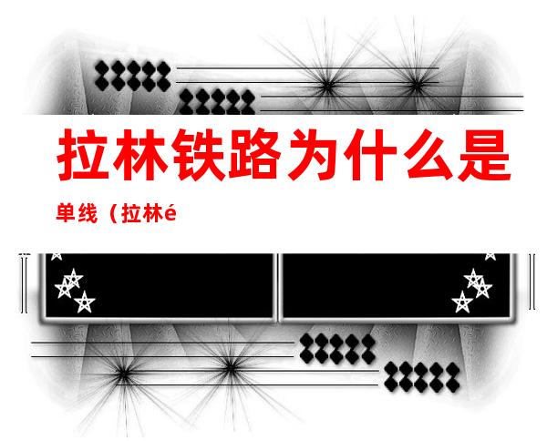 拉林铁路为什么是单线（拉林铁路为啥是单线）