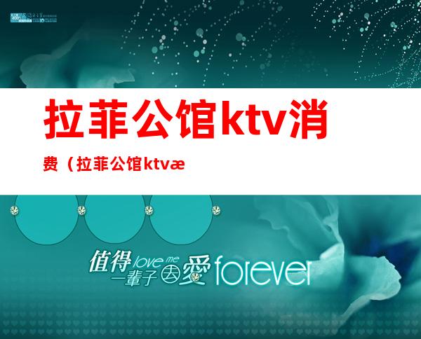 拉菲公馆ktv消费(拉菲公馆ktv招聘模特)