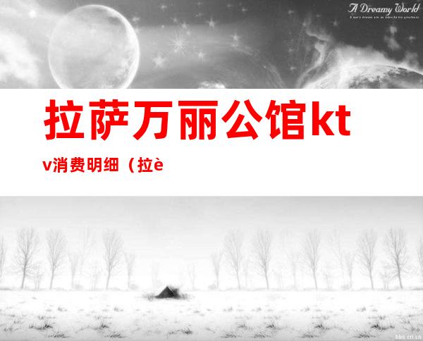 拉萨万丽公馆ktv消费明细(拉萨万丽公馆ktv消费明细查询)