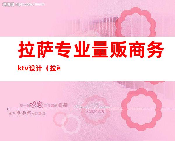 拉萨专业量贩商务ktv设计（拉萨ktv排行）